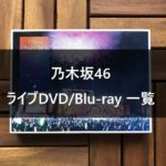 乃木坂46 全ライブDVD一覧とおすすめ3選【見所/セトリも】