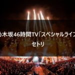【セトリ】乃木坂46時間TV スペシャルライブ ~伝説のライブがここに~