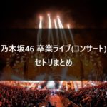 【乃木坂46】卒業ライブ(コンサート) 全セトリ まとめ